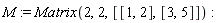 M := Matrix(2, 2, [[1, 2], [3, 5]])