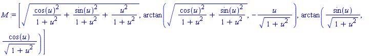 M := [(cos(u)^2/(1+u^2)+sin(u)^2/(1+u^2)+u^2/(1+u^2))^(1/2), arctan((cos(u)^2/(1+u^2)+sin(u)^2/(1+u^2))^(1/2), -u/(1+u^2)^(1/2)), arctan(sin(u)/(1+u^2)^(1/2), cos(u)/(1+u^2)^(1/2))]