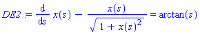 DE2 := diff(x(s), s)-x(s)/(1+x(s)^2)^(1/2) = arctan(s)