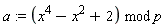 a := `mod`(x^4-x^2+2, p)