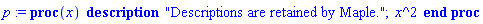 p := proc (x) description "Descriptions are retained by Maple."; x^2 end proc