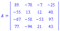 A := Matrix([[89., -70., -7., -25.], [-55., 13., 12., 40.], [-67., -58., -53., 97.], [77., -94., 21., 43.]])