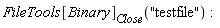 FileTools[Binary][Close]("testfile")