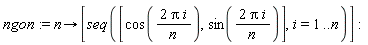 ngon := proc (n) options operator, arrow; [seq([cos(2*Pi*i/n), sin(2*Pi*i/n)], i = 1 .. n)] end proc