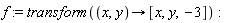 f := transform(proc (x, y) options operator, arrow; [x, y, -3] end proc)