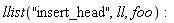 llist("insert_head", ll, foo)