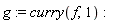 g := curry(f, 1)