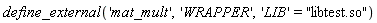 define_external('mat_mult', 'WRAPPER', 'LIB' = "libtest.so")