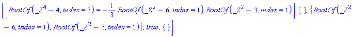 [[RootOf(_Z^4-4, index = 3) = -(1/3)*RootOf(_Z^2-6, index = 1)*RootOf(_Z^2-3, index = 1)], [], {RootOf(_Z^2-6, index = 1), RootOf(_Z^2-3, index = 1)}, true, {}]