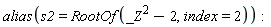 alias(s2 = RootOf(_Z^2-2, index = 2))