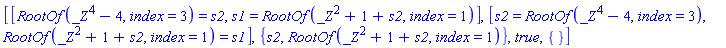 [[RootOf(_Z^4-4, index = 3) = s2, s1 = RootOf(_Z^2+1+s2, index = 1)], [s2 = RootOf(_Z^4-4, index = 3), RootOf(_Z^2+1+s2, index = 1) = s1], {s2, RootOf(_Z^2+1+s2, index = 1)}, true, {}]