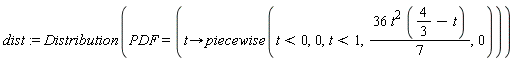 dist := Distribution(PDF = (proc (t) options operator, arrow; piecewise(t < 0, 0, t < 1, (36/7)*t^2*(4/3-t), 0) end proc))