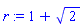 r := 1+2^(1/2)