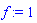 f := 1