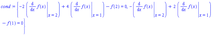 cond := {-2*(eval(diff(f(x), x), {x = 2}))+4*(eval(diff(f(x), x), {x = 1}))-f(2) = 0, -(eval(diff(f(x), x), {x = 2}))+2*(eval(diff(f(x), x), {x = 1}))-f(1) = 0}