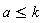 a <= k