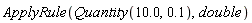ApplyRule(Quantity(10.0, .1), double)