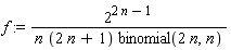 f := 2^(2*n-1)/(n*(2*n+1)*binomial(2*n, n))