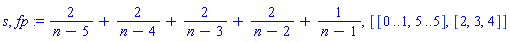 s, fp := 2/(n-5)+2/(n-4)+2/(n-3)+2/(n-2)+1/(n-1), [[0 .. 1, 5 .. 5], [2, 3, 4]]