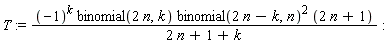 T := (-1)^k*binomial(2*n, k)*binomial(2*n-k, n)^2*(2*n+1)/(2*n+1+k)
