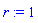 r := 1