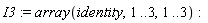 I3 := array(identity, 1 .. 3, 1 .. 3)