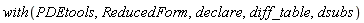 with(PDEtools, ReducedForm, declare, diff_table, dsubs)
