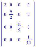 Matrix(4, 4, {(1, 1) = 2, (1, 2) = 0, (1, 3) = 0, (1, 4) = 0, (2, 1) = 0, (2, 2) = 9/2, (2, 3) = 0, (2, 4) = 0, (3, 1) = 0, (3, 2) = 0, (3, 3) = 10/9, (3, 4) = 0, (4, 1) = 0, (4, 2) = 0, (4, 3) = 0, (4, 4) = 1/10})