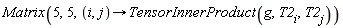 Matrix(5, 5, proc (i, j) options operator, arrow; TensorInnerProduct(g, T2[i], T2[j]) end proc)