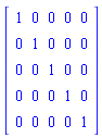 Matrix(5, 5, {(1, 1) = 1, (1, 2) = 0, (1, 3) = 0, (1, 4) = 0, (1, 5) = 0, (2, 1) = 0, (2, 2) = 1, (2, 3) = 0, (2, 4) = 0, (2, 5) = 0, (3, 1) = 0, (3, 2) = 0, (3, 3) = 1, (3, 4) = 0, (3, 5) = 0, (4, 1) = 0, (4, 2) = 0, (4, 3) = 0, (4, 4) = 1, (4, 5) = 0, (5, 1) = 0, (5, 2) = 0, (5, 3) = 0, (5, 4) = 0, (5, 5) = 1})