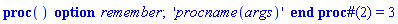 proc () option remember; table( [( 2 ) = 3 ] ) 'procname(args)' end proc