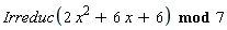 `mod`(Irreduc(2*x^2+6*x+6), 7)
