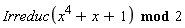`mod`(Irreduc(x^4+x+1), 2)