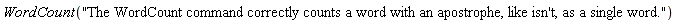 WordCount("The WordCount command correctly counts a word with an apostrophe, like isn't, as a single word.")