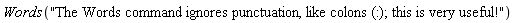 Words("The Words command ignores punctuation, like colons (:); this is very useful!")