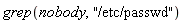 grep(nobody, "/etc/passwd")