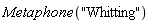 Metaphone("Whitting")