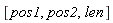[pos1, pos2, len]