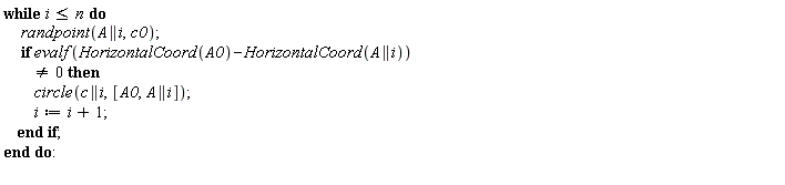while i <= n do randpoint(A || i, c0); if evalf(HorizontalCoord(A0)-HorizontalCoord(A || i)) <> 0 then circle(c || i, [A0, A || i]); i := i+1 end if end do