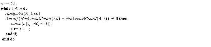 n := 50; while i <= n do randpoint(A || i, c0); if evalf(HorizontalCoord(A0)-HorizontalCoord(A || i)) <> 0 then circle(c || i, [A0, A || i]); i := i+1 end if end do