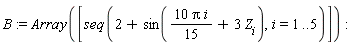 B := Array([seq(2+sin(10*Pi*i*(1/15)+3*Z[i]), i = 1 .. 5)])