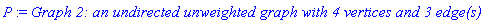 P := `Graph 2: an undirected unweighted graph with 4 vertices and 3 edge(s)`