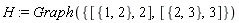 H := Graph({[{1, 2}, 2], [{2, 3}, 3]})