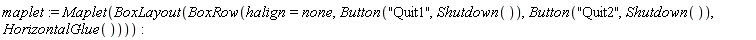 maplet := Maplet(BoxLayout(BoxRow(halign = none, Button("Quit1", Shutdown()), Button("Quit2", Shutdown()), HorizontalGlue())))