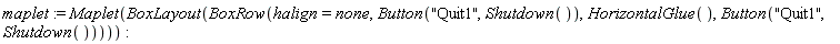 maplet := Maplet(BoxLayout(BoxRow(halign = none, Button("Quit1", Shutdown()), HorizontalGlue(), Button("Quit1", Shutdown()))))