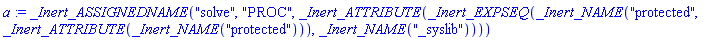 a := _Inert_ASSIGNEDNAME("solve", "PROC", _Inert_ATTRIBUTE(_Inert_EXPSEQ(_Inert_NAME("protected", _Inert_ATTRIBUTE(_Inert_NAME("protected"))), _Inert_NAME("_syslib"))))
