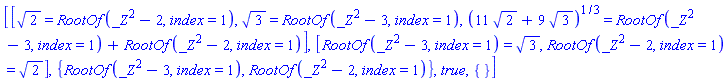 [[2^(1/2) = RootOf(_Z^2-2, index = 1), 3^(1/2) = RootOf(_Z^2-3, index = 1), (11*2^(1/2)+9*3^(1/2))^(1/3) = RootOf(_Z^2-3, index = 1)+RootOf(_Z^2-2, index = 1)], [RootOf(_Z^2-3, index = 1) = 3^(1/2), RootOf(_Z^2-2, index = 1) = 2^(1/2)], {RootOf(_Z^2-3, index = 1), RootOf(_Z^2-2, index = 1)}, true, {}]