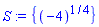 S := {(-4)^(1/4)}