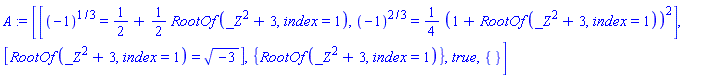 A := [[(-1)^(1/3) = 1/2+(1/2)*RootOf(_Z^2+3, index = 1), (-1)^(2/3) = (1/4)*(1+RootOf(_Z^2+3, index = 1))^2], [RootOf(_Z^2+3, index = 1) = (-3)^(1/2)], {RootOf(_Z^2+3, index = 1)}, true, {}]