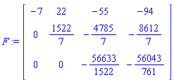 F := matrix([[-7, 22, -55, -94], [0, 1522/7, -4785/7, -8612/7], [0, 0, -56633/1522, -56043/761]])